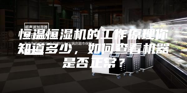 恒溫恒濕機的工作原理你知道多少，如何查看機器是否正常？