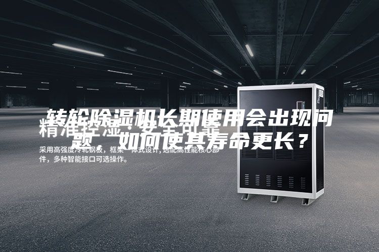 轉(zhuǎn)輪除濕機(jī)長(zhǎng)期使用會(huì)出現(xiàn)問題，如何使其壽命更長(zhǎng)？