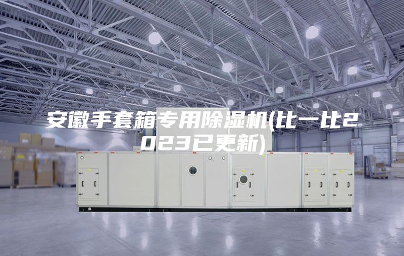 安徽手套箱專用除濕機(比一比2023已更新)