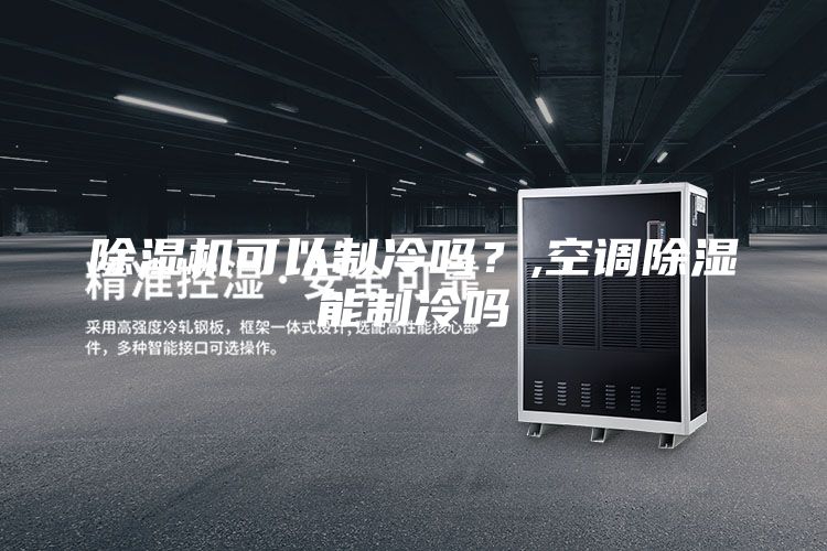 除濕機可以制冷嗎？,空調除濕能制冷嗎