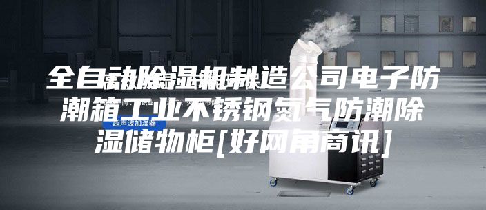 全自動(dòng)除濕機(jī)制造公司電子防潮箱工業(yè)不銹鋼氮?dú)夥莱背凉駜?chǔ)物柜[好網(wǎng)角商訊]