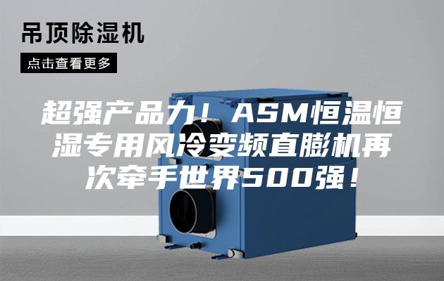 超強產品力!ASM恒溫恒濕專用風冷變頻直膨機再次牽手世界500強!