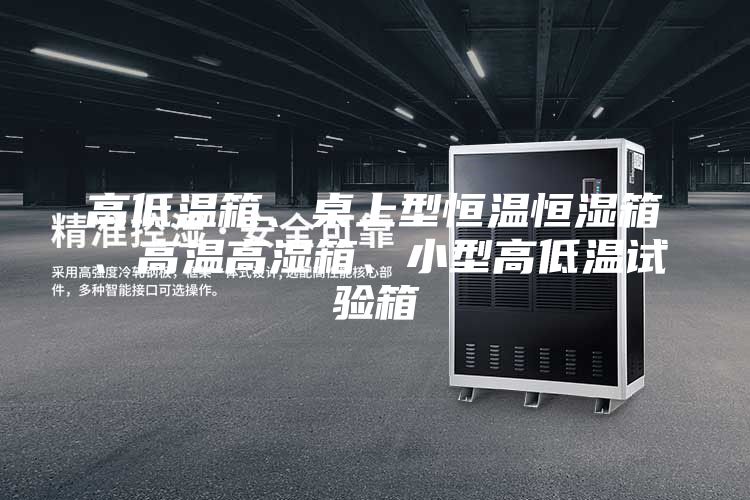 高低溫箱、桌上型恒溫恒濕箱、高溫高濕箱、小型高低溫試驗箱