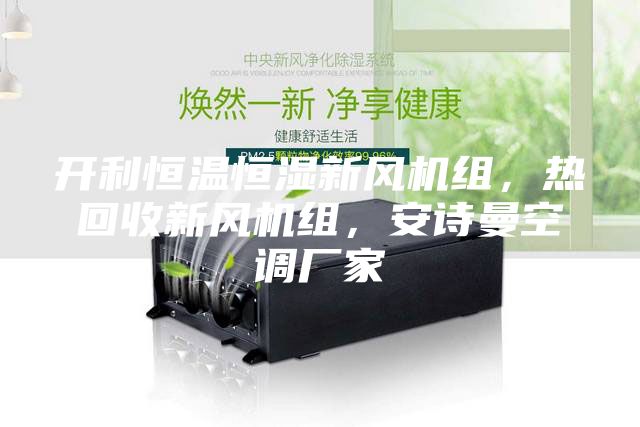 開利恒溫恒濕新風(fēng)機組,熱回收新風(fēng)機組,安詩曼空調(diào)廠家
