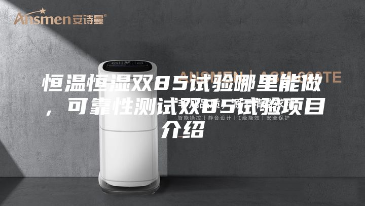 恒溫恒濕雙85試驗哪里能做,可靠性測試雙85試驗項目介紹