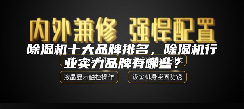 除濕機(jī)十大品牌排名,除濕機(jī)行業(yè)實(shí)力品牌有哪些?