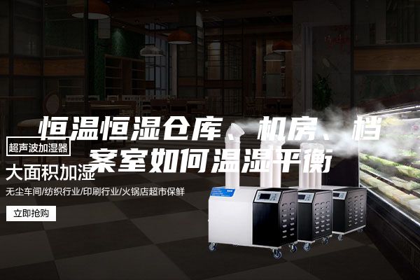 恒溫恒濕倉(cāng)庫(kù)、機(jī)房、檔案室如何溫濕平衡