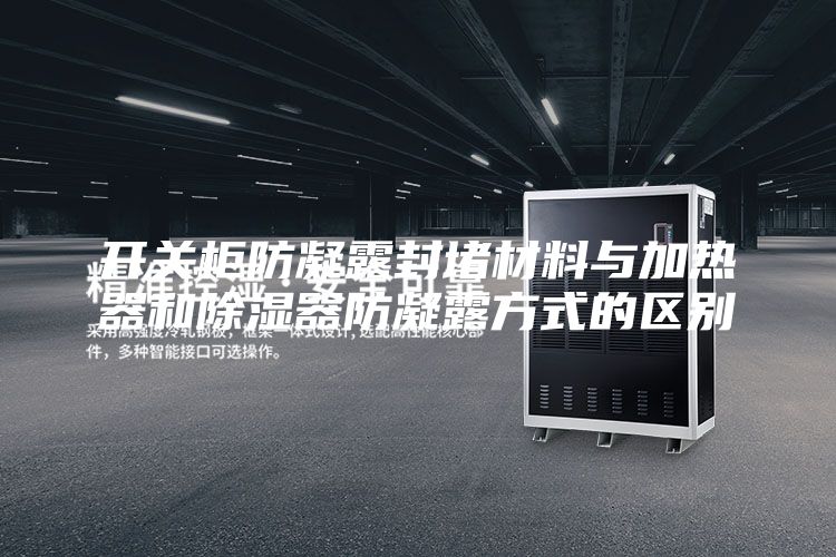 開關(guān)柜防凝露封堵材料與加熱器和除濕器防凝露方式的區(qū)別