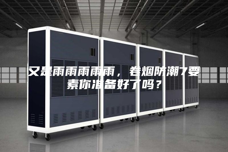 又是雨雨雨雨雨，卷煙防潮7要素你準備好了嗎？