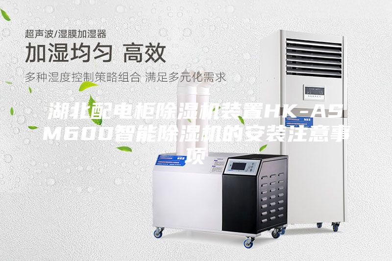 湖北配電柜除濕機(jī)裝置HK-ASM600智能除濕機(jī)的安裝注意事項(xiàng)