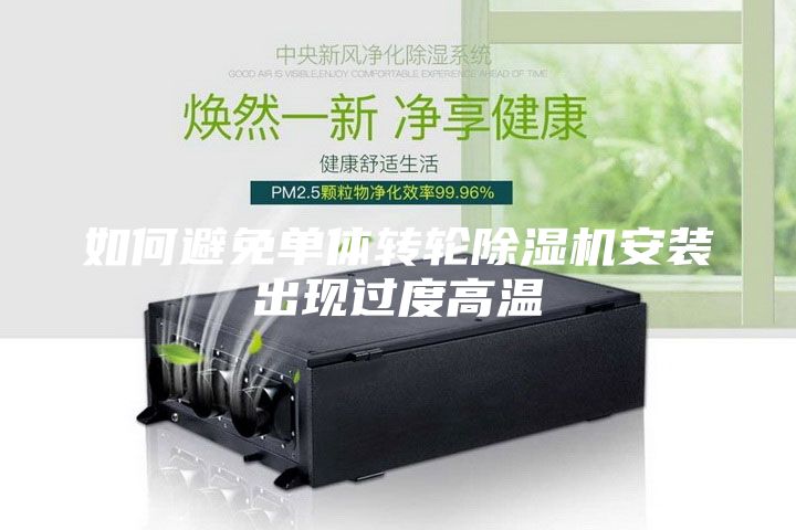 如何避免單體轉(zhuǎn)輪除濕機(jī)安裝出現(xiàn)過(guò)度高溫