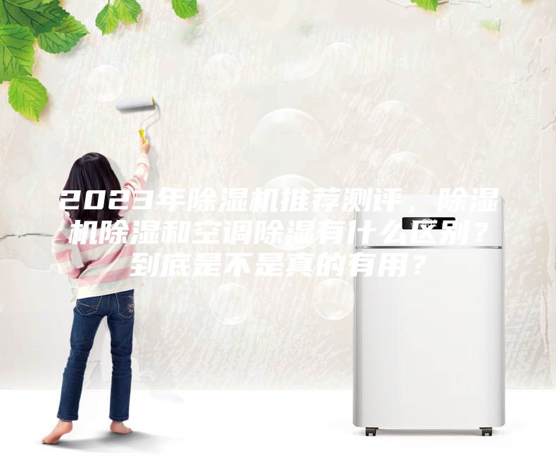 2023年除濕機推薦測評，除濕機除濕和空調除濕有什么區別？到底是不是真的有用？