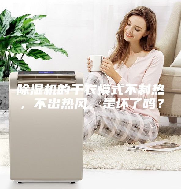 除濕機的干衣模式不制熱，不出熱風，是壞了嗎？