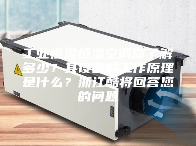 工業恒溫恒濕空調你了解多少?其設備的工作原理是什么?浙江酷將回答您的問題