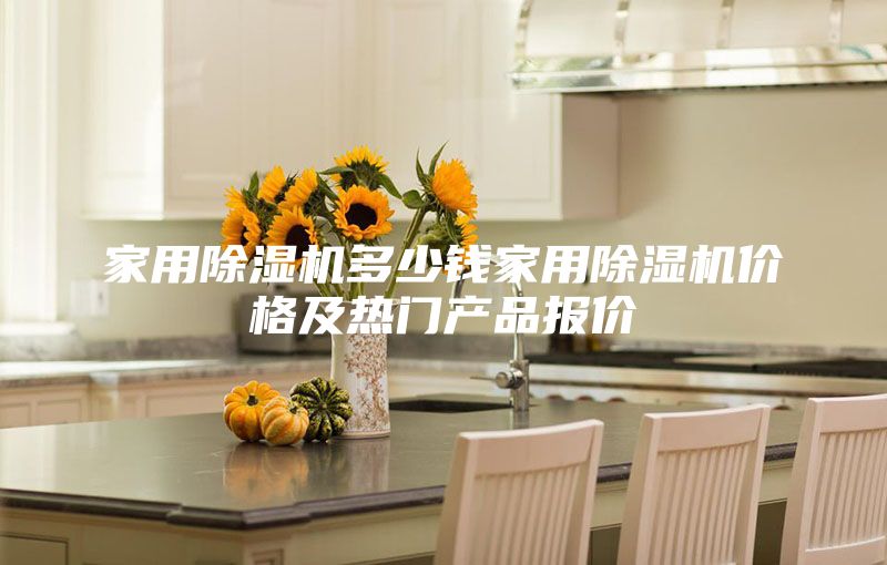 家用除濕機(jī)多少錢家用除濕機(jī)價(jià)格及熱門產(chǎn)品報(bào)價(jià)