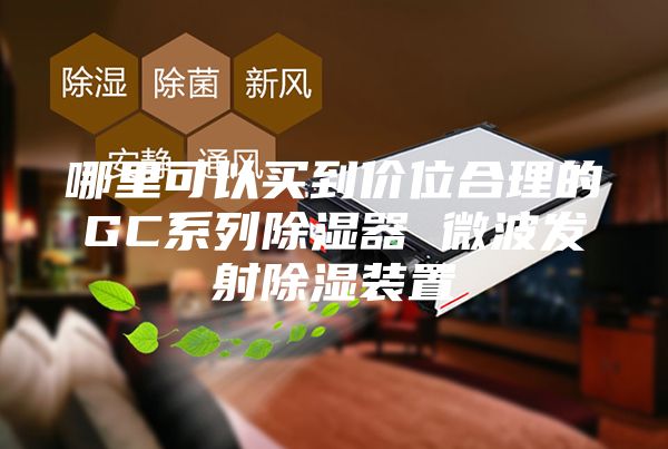 哪里可以買到價位合理的GC系列除濕器 微波發射除濕裝置
