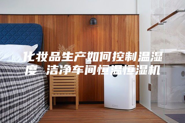 化妝品生產如何控制溫濕度 潔凈車間恒溫恒濕機