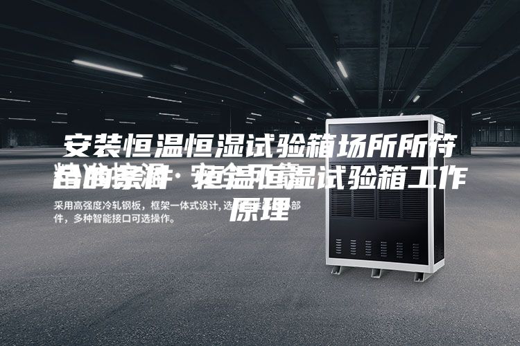 安裝恒溫恒濕試驗箱場所所符合的條件 恒溫恒濕試驗箱工作原理
