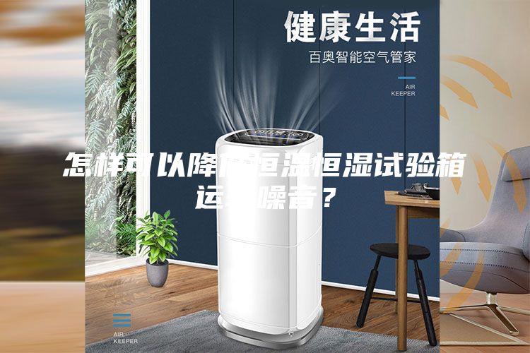 怎樣可以降低恒溫恒濕試驗箱運轉噪音?