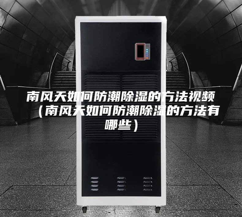 南風天如何防潮除濕的方法視頻(南風天如何防潮除濕的方法有哪些)