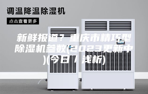 新鮮報(bào)道？重慶市精巧型除濕機(jī)參數(shù)(2023更新中)(今日／淺析)