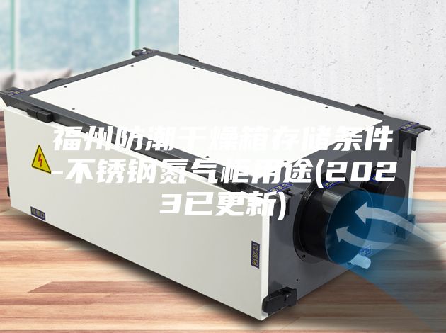 福州防潮干燥箱存儲(chǔ)條件-不銹鋼氮?dú)夤裼猛?2023已更新)