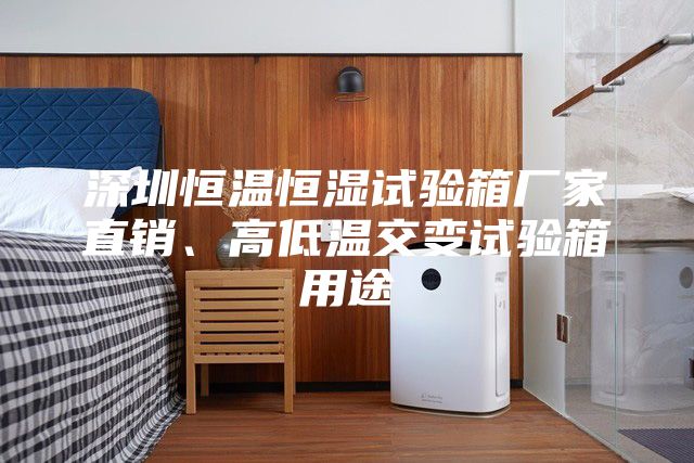 深圳恒溫恒濕試驗(yàn)箱廠家直銷(xiāo)、高低溫交變?cè)囼?yàn)箱用途