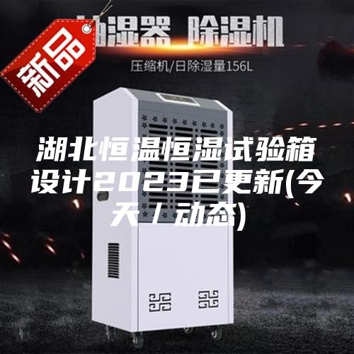 湖北恒溫恒濕試驗箱設計2023已更新(今天/動態)