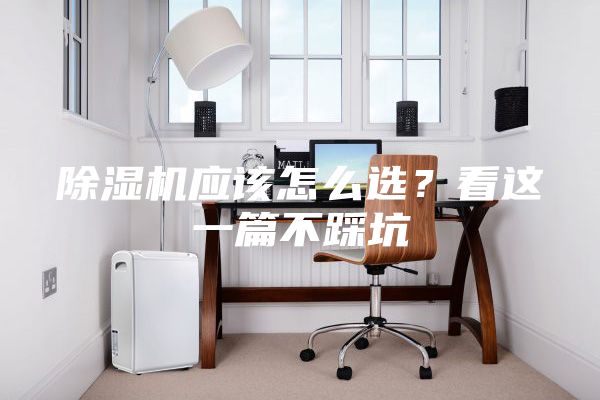 除濕機應該怎么選？看這一篇不踩坑