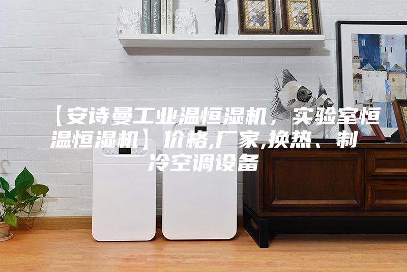 【安詩曼工業(yè)溫恒濕機,實驗室恒溫恒濕機】價格,廠家,換熱、制冷空調設備