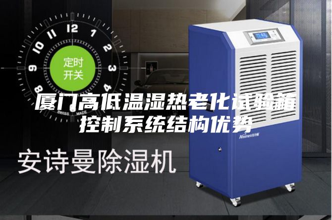 廈門高低溫濕熱老化試驗箱控制系統(tǒng)結(jié)構(gòu)優(yōu)勢