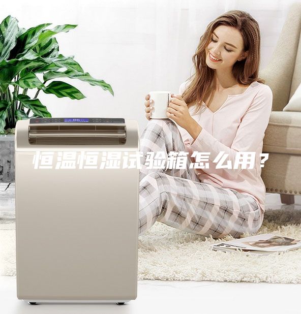 恒溫恒濕試驗箱怎么用？