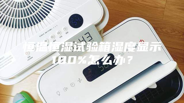 恒溫恒濕試驗箱濕度顯示100%怎么辦？