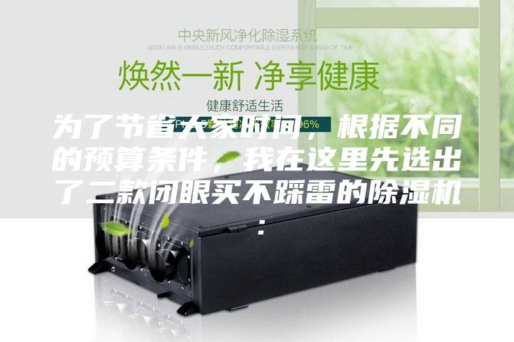 為了節省大家時間,根據不同的預算條件,我在這里先選出了二款閉眼買不踩雷的除濕機: