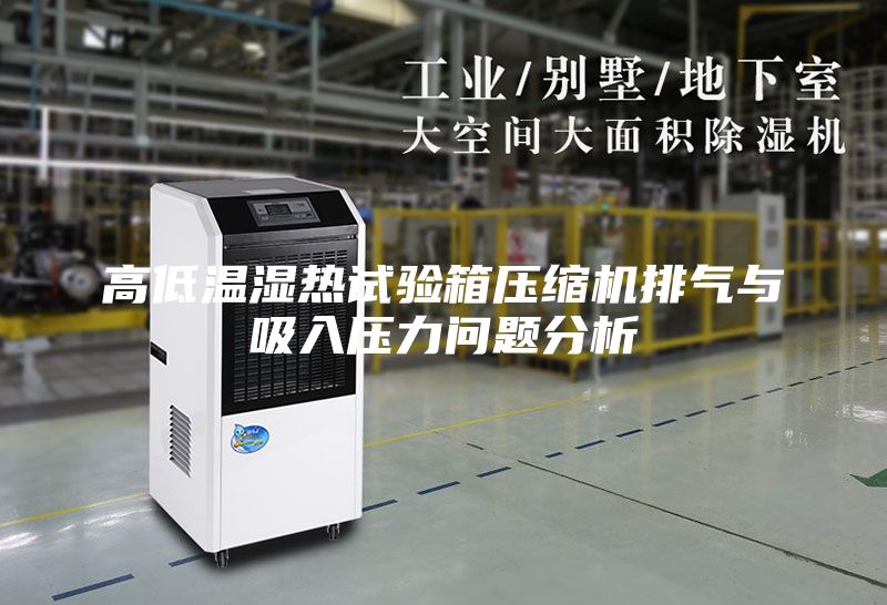高低溫濕熱試驗(yàn)箱壓縮機(jī)排氣與吸入壓力問題分析