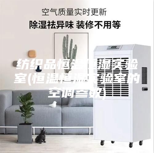 紡織品恒溫恒濕實驗室(恒溫恒濕實驗室的空調參數(shù))