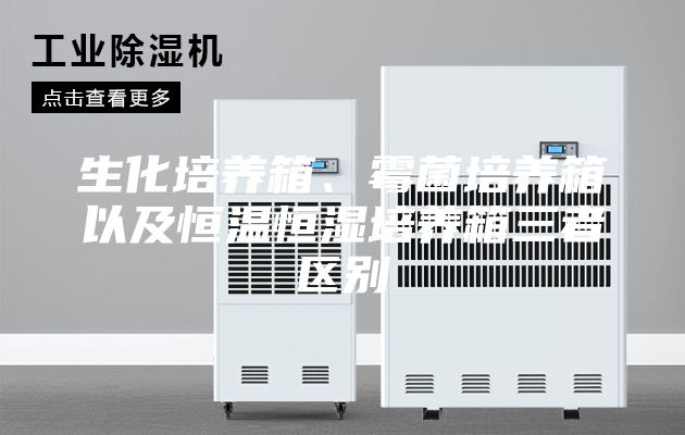 生化培養(yǎng)箱、霉菌培養(yǎng)箱以及恒溫恒濕培養(yǎng)箱三者區(qū)別