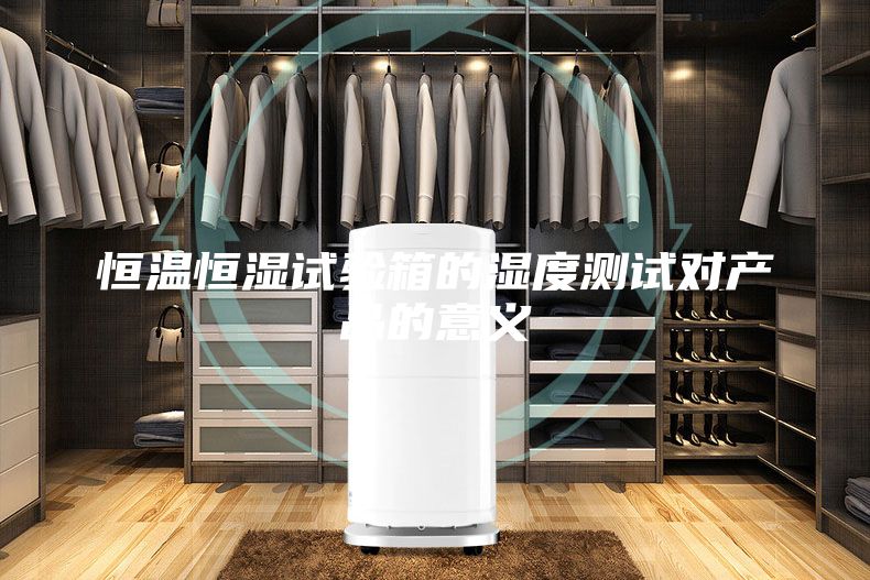 恒溫恒濕試驗箱的濕度測試對產品的意義