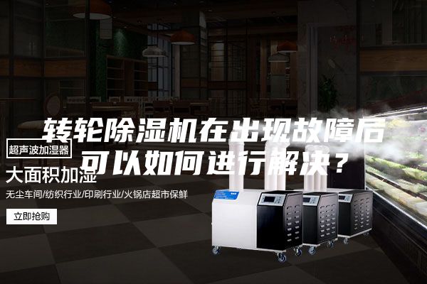 轉輪除濕機在出現故障后可以如何進行解決?