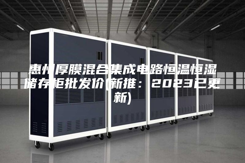 惠州厚膜混合集成電路恒溫恒濕儲存柜批發(fā)價(jià)(新推：2023已更新)