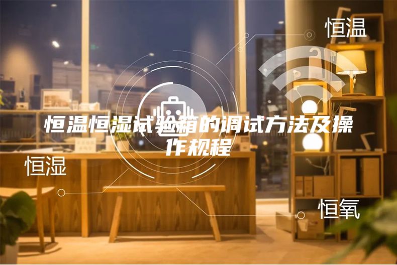 恒溫恒濕試驗箱的調(diào)試方法及操作規(guī)程