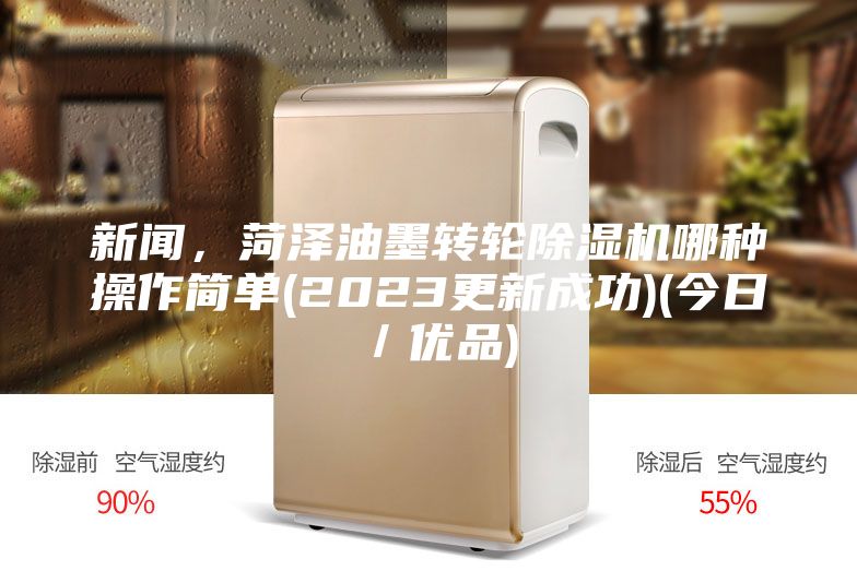 新聞，菏澤油墨轉(zhuǎn)輪除濕機(jī)哪種操作簡單(2023更新成功)(今日／優(yōu)品)