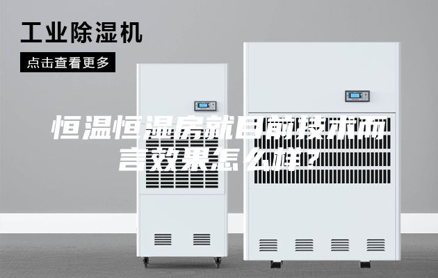 恒溫恒濕房就目前技術而言效果怎么樣？