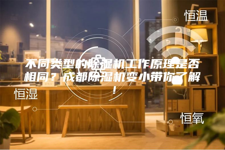 不同類型的除濕機工作原理是否相同?成都除濕機變小帶你了解!