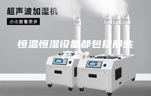 恒溫恒濕設備都包括那些產品?