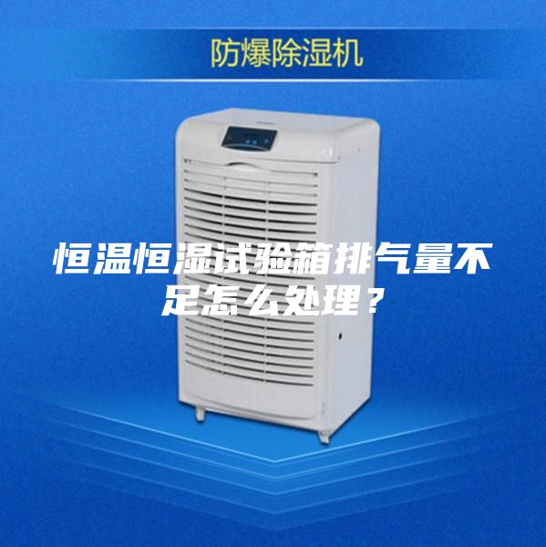 恒溫恒濕試驗箱排氣量不足怎么處理？