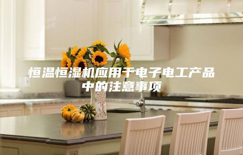 恒溫恒濕機(jī)應(yīng)用于電子電工產(chǎn)品中的注意事項(xiàng)