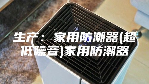 生產:家用防潮器(超低噪音)家用防潮器