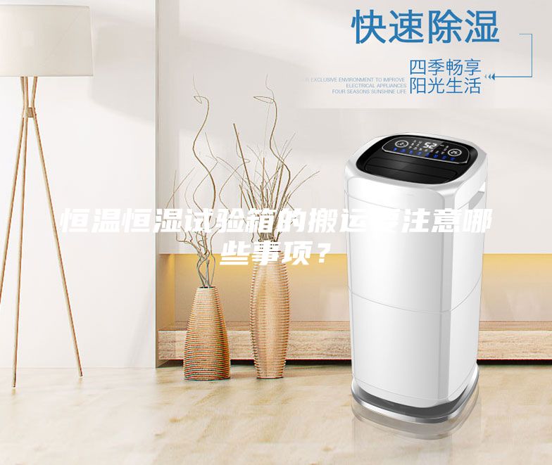 恒溫恒濕試驗(yàn)箱的搬運(yùn)要注意哪些事項(xiàng)?