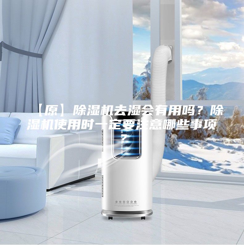 【原】除濕機(jī)去濕會(huì)有用嗎?除濕機(jī)使用時(shí)一定要注意哪些事項(xiàng)?